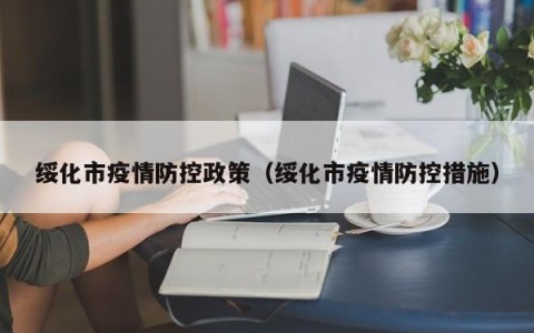 绥化市疫情防控政策（绥化市疫情防控措施）